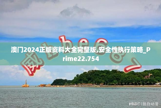 澳门2024正版资料大全完整版,安全性执行策略_Prime22.754