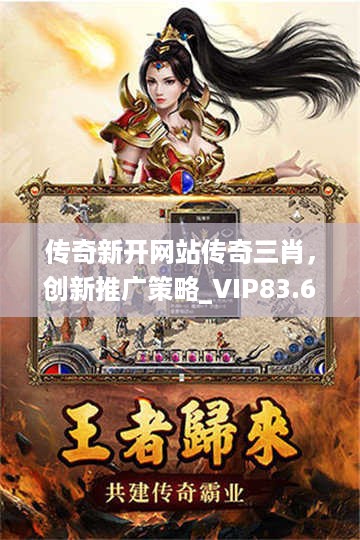 传奇新开网站传奇三肖，创新推广策略_VIP83.6.75