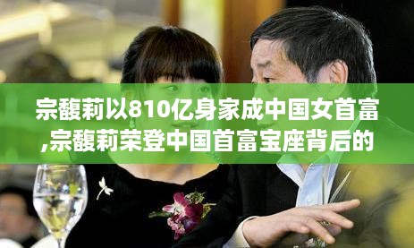 宗馥莉荣登中国首富背后的故事与独特小店的探索之旅