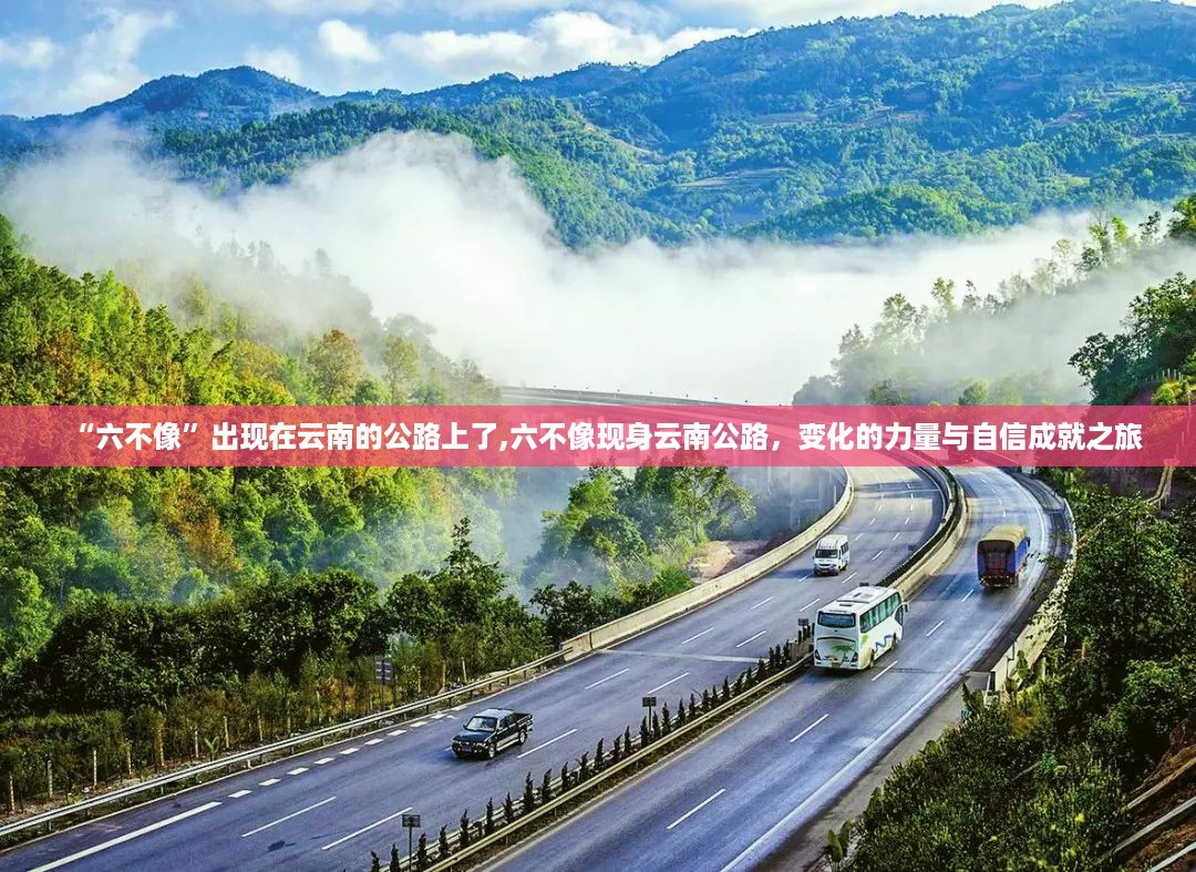 六不像现身云南公路，力量与自信展现的奇妙之旅