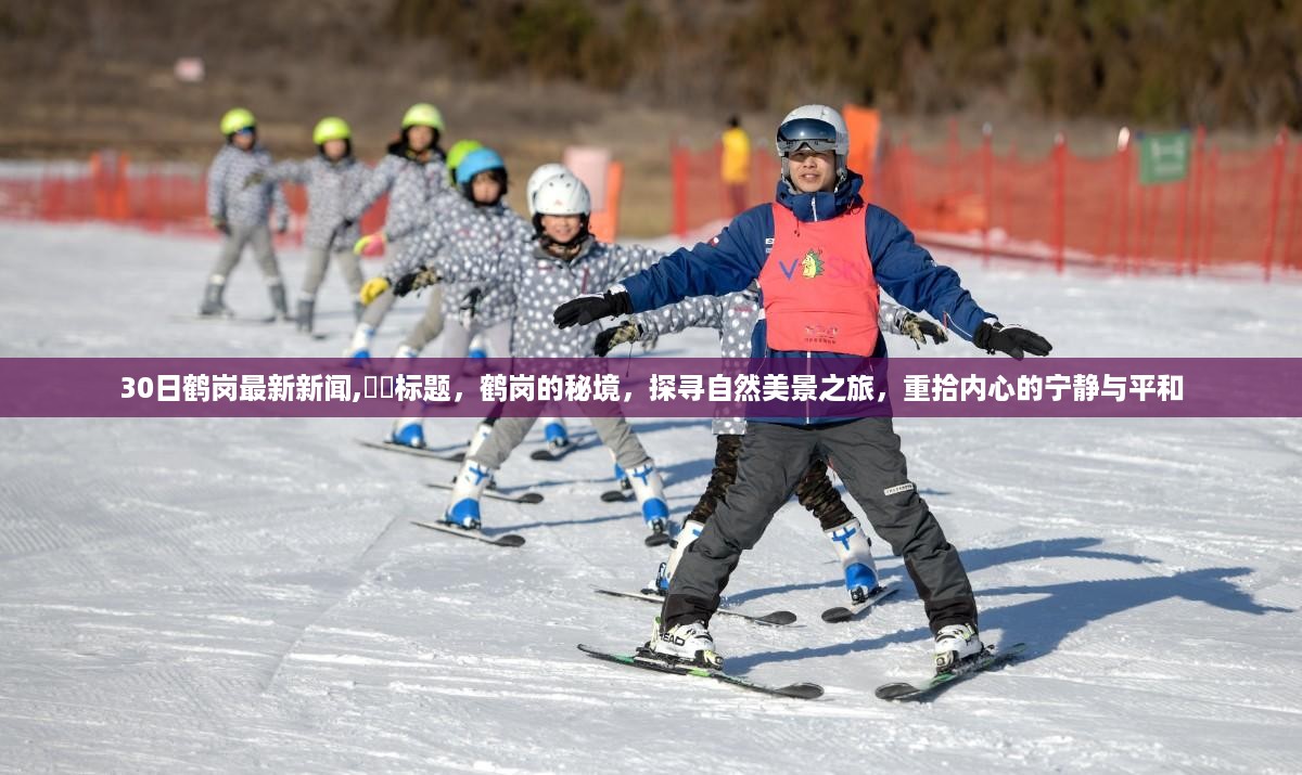 鹤岗最新新闻，探寻秘境自然美景之旅，重拾内心宁静与平和
