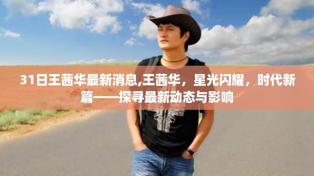 王茜华最新动态，星光闪耀时代新篇，探寻影响力与最新消息