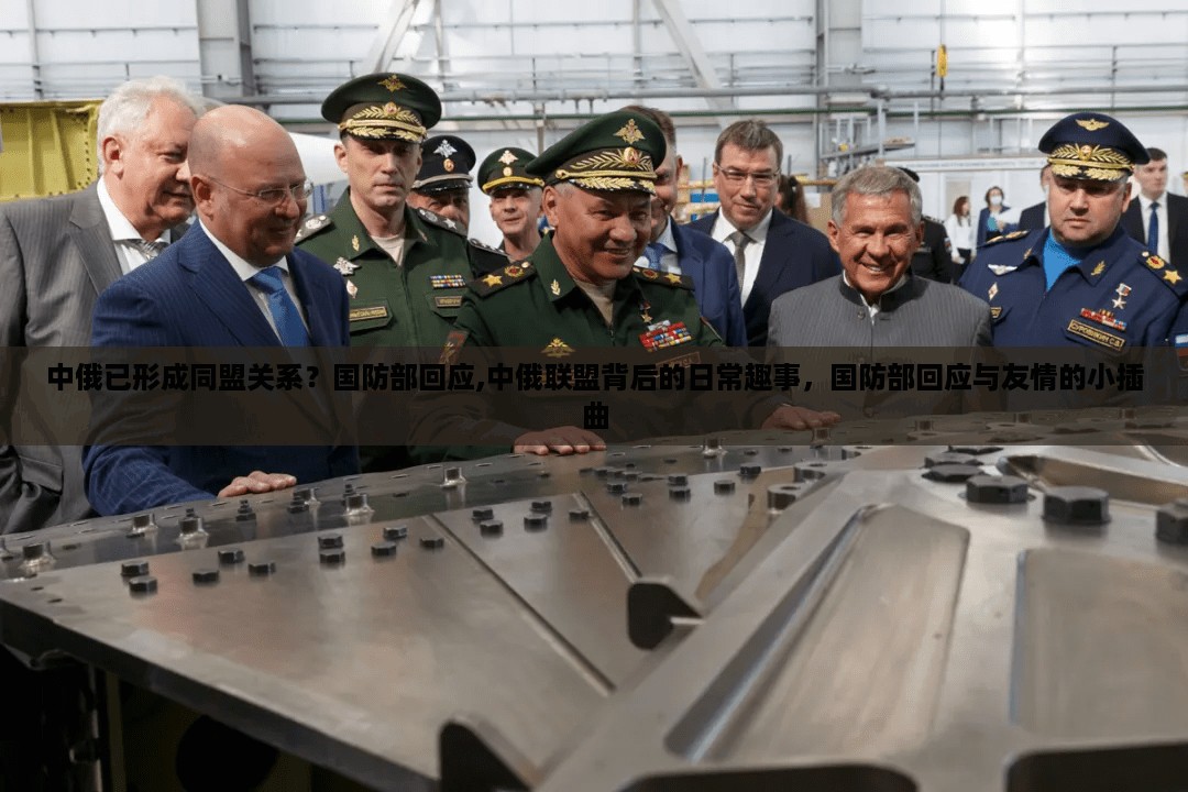 中俄关系深度解读，国防部回应联盟传闻与日常趣事背后的友情小插曲