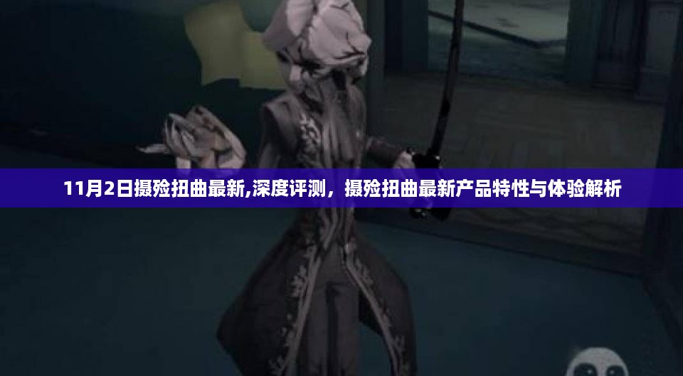 深度解析摄殓扭曲最新产品，特性与体验评测