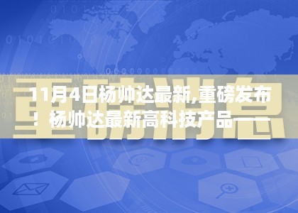 杨帅达最新高科技产品重磅发布，科技巅峰之作，重塑未来生活！