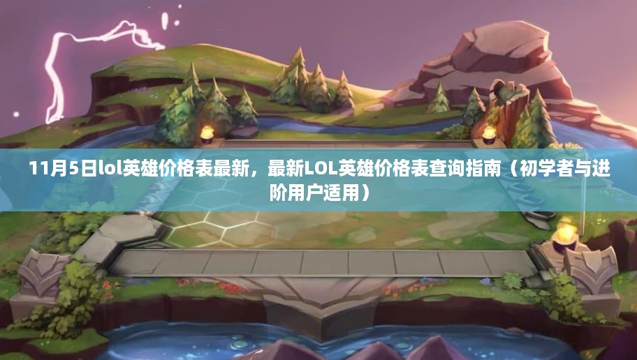 最新LOL英雄价格表查询指南，适用于初学者与进阶用户的11月5日LOL英雄价格表