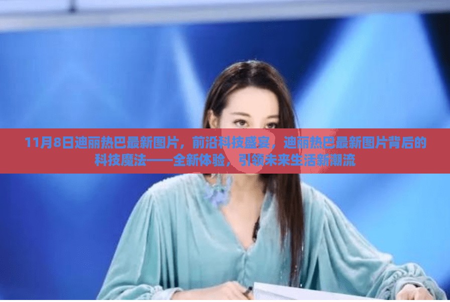 迪丽热巴最新图片揭示科技魔法，引领未来生活新潮流的全新体验