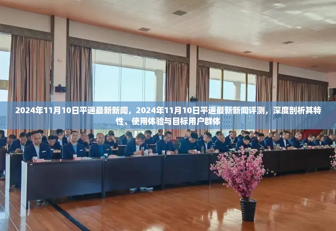 深度解析，平遥最新新闻报道及评测，特性、用户体验与目标用户群体探讨