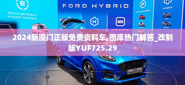 2024新澳门正版免费资料车,图库热门解答_改制版YUF725.29