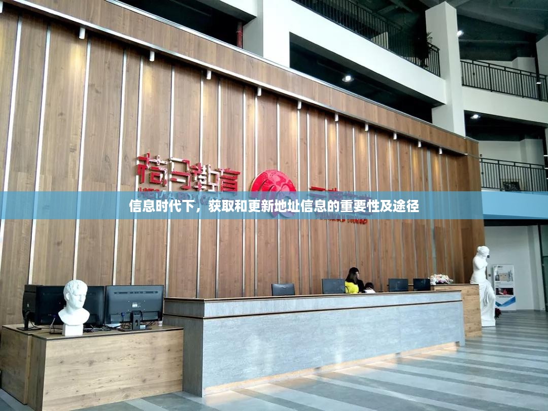 信息时代下，获取和更新地址信息的重要性及途径