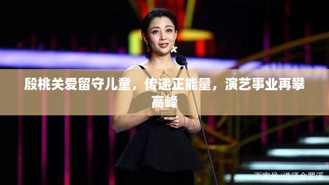 殷桃关爱留守儿童，传递正能量，演艺事业再攀高峰