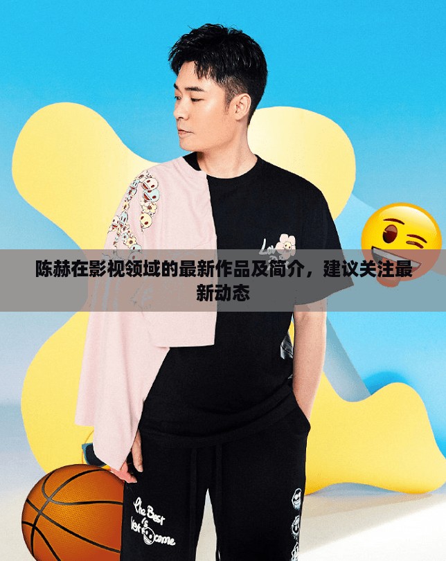 陈赫在影视领域的最新作品及简介，建议关注最新动态
