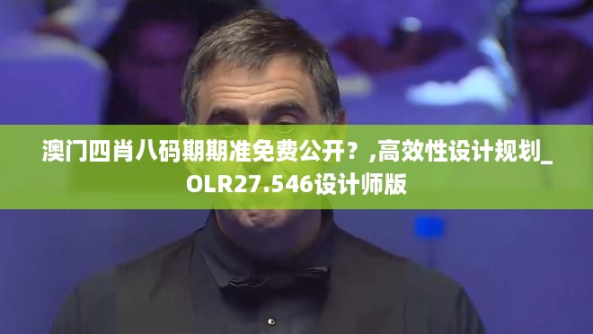 澳门四肖八码期期准免费公开？,高效性设计规划_OLR27.546设计师版