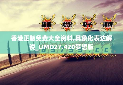 香港正版免费大全资料,具象化表达解说_UMO27.420梦想版