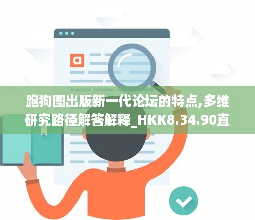 跑狗图出版新一代论坛的特点,多维研究路径解答解释_HKK8.34.90直观版