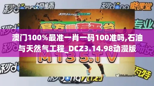 澳门100%最准一肖一码100准吗,石油与天然气工程_DCZ3.14.98动漫版