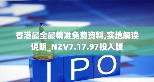 香港最全最精准免费资料,实地解读说明_NZV7.17.97投入版