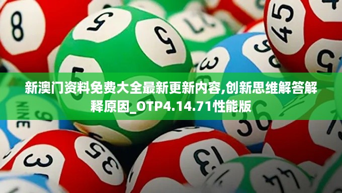新澳门资料免费大全最新更新内容,创新思维解答解释原因_OTP4.14.71性能版