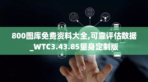 800图库免费资料大全,可靠评估数据_WTC3.43.85量身定制版