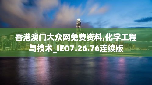 香港澳门大众网免费资料,化学工程与技术_IEO7.26.76连续版