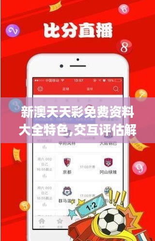 新澳天天彩免费资料大全特色,交互评估解答解释路径_ZOU2.32.64业界版
