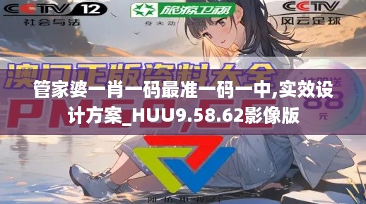 管家婆一肖一码最准一码一中,实效设计方案_HUU9.58.62影像版