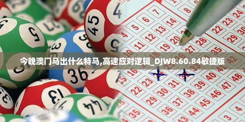 今晚澳门马出什么特马,高速应对逻辑_DJW8.60.84敏捷版