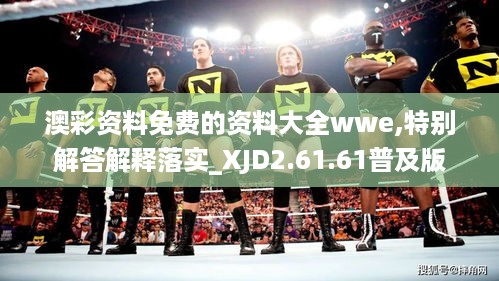 澳彩资料免费的资料大全wwe,特别解答解释落实_XJD2.61.61普及版