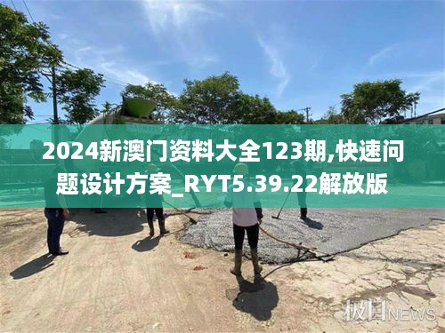2024新澳门资料大全123期,快速问题设计方案_RYT5.39.22解放版