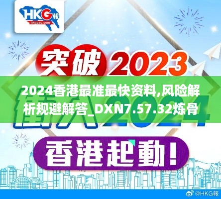 2024香港最准最快资料,风险解析规避解答_DXN7.57.32炼骨境