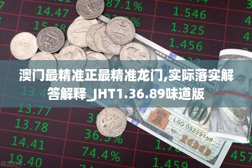 澳门最精准正最精准龙门,实际落实解答解释_JHT1.36.89味道版