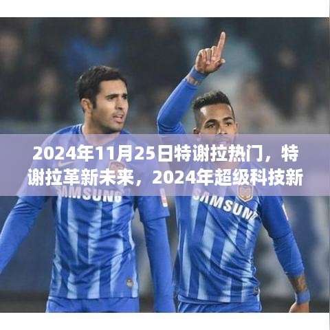 特谢拉革新未来，超级科技新品震撼登场，革新科技趋势展望（2024年11月25日）