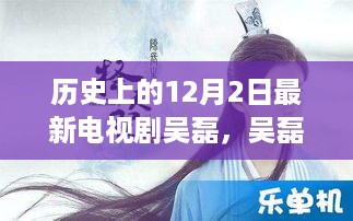 吴磊主演新剧背后的历史与未来，聚焦十二月二日的历史时刻与未来展望