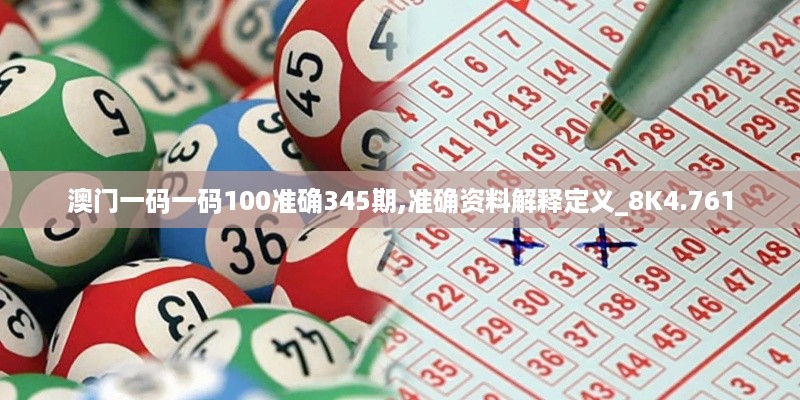澳门一码一码100准确345期,准确资料解释定义_8K4.761