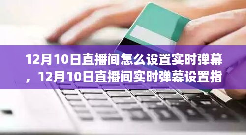 深度解析，12月10日直播间实时弹幕设置指南与我的观点