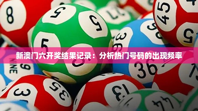 新澳门六开奖结果记录：分析热门号码的出现频率