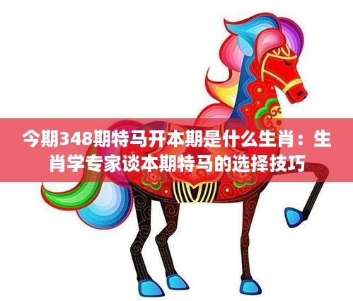 今期348期特马开本期是什么生肖：生肖学专家谈本期特马的选择技巧