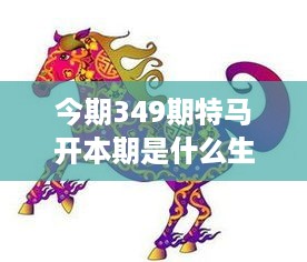 今期349期特马开本期是什么生肖：特马开如何与生肖相互作用