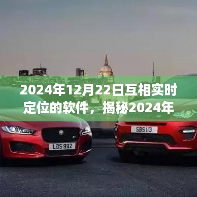 揭秘2024年最新实时定位软件，探索互相定位的新世界