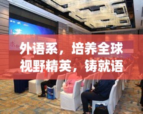 外语系，培养全球视野精英，铸就语言文化桥梁，引领国际交流新时代！