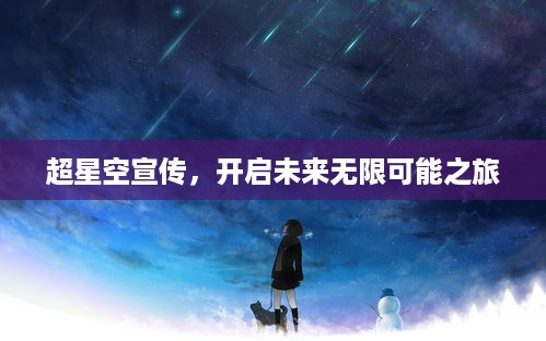 超星空宣传，开启未来无限可能之旅
