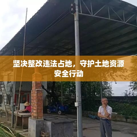 坚决整改违法占地，守护土地资源安全行动