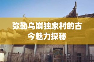 弥勒乌崩独家村的古今魅力探秘