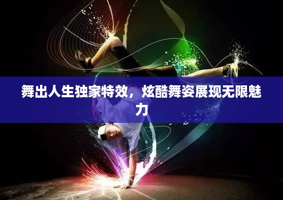 舞出人生独家特效，炫酷舞姿展现无限魅力