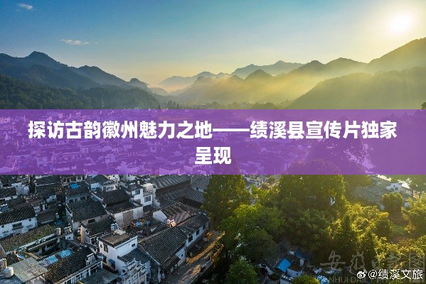 探访古韵徽州魅力之地——绩溪县宣传片独家呈现