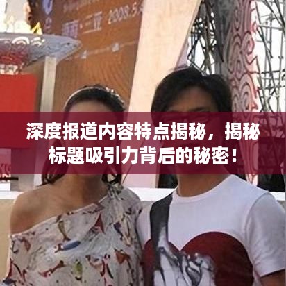 深度报道内容特点揭秘，揭秘标题吸引力背后的秘密！