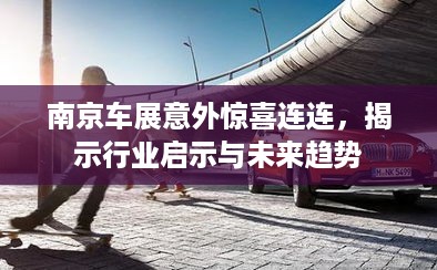 南京车展意外惊喜连连，揭示行业启示与未来趋势
