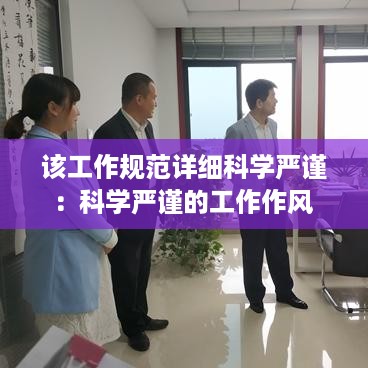 该工作规范详细科学严谨：科学严谨的工作作风 
