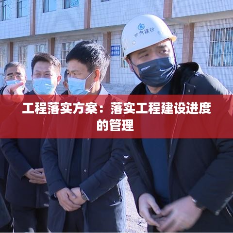 工程落实方案：落实工程建设进度的管理 