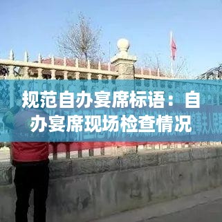 规范自办宴席标语：自办宴席现场检查情况 